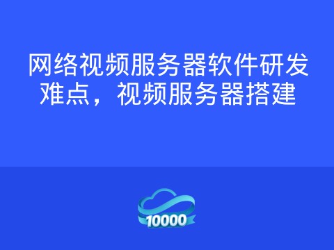 网络视频服务器软件研发难点,视频服务器搭建