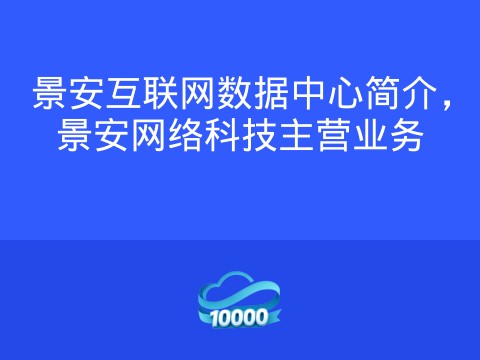 景安互联网数据中心简介,景安网络科技主营业务