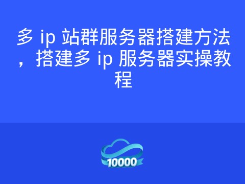 多 ip 站群服务器搭建方法，搭建多 ip 服务器实操教程