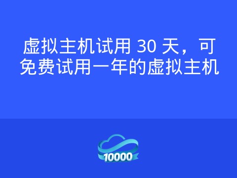 虚拟主机试用 30 天,可免费试用一年的虚拟主机