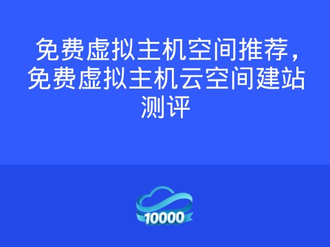 免费虚拟主机空间推荐,免费虚拟主机云空间建站测评