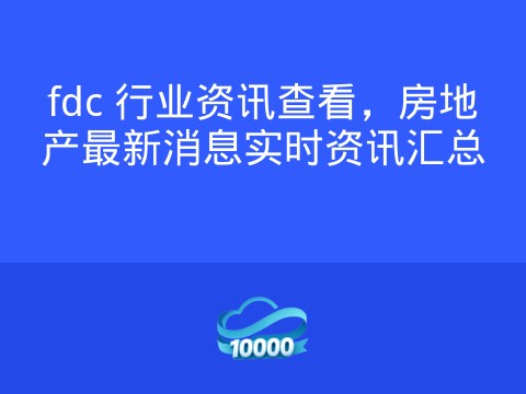 fdc 行业资讯查看,房地产最新消息实时资讯汇总