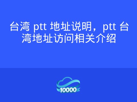 台湾 ptt 地址说明,ptt 台湾地址访问相关介绍