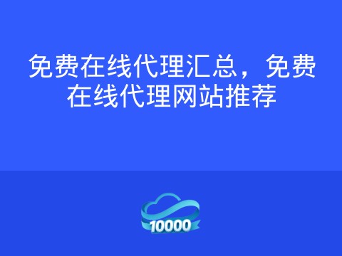 免费在线代理汇总，免费在线代理网站推荐