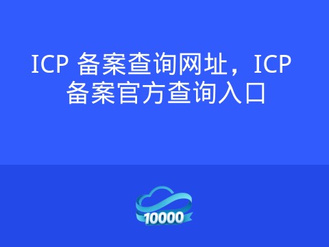 ICP 备案查询网址,ICP 备案官方查询入口