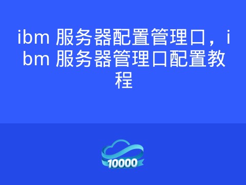 ibm 服务器配置管理口,ibm 服务器管理口配置教程