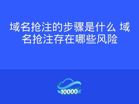 域名抢注的步骤是什么 域名抢注存在哪些风险