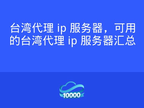 台湾代理 ip 服务器,可用的台湾代理 ip 服务器汇总