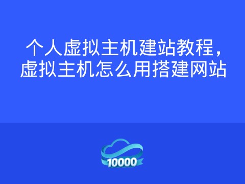 个人虚拟主机建站教程,虚拟主机怎么用搭建网站