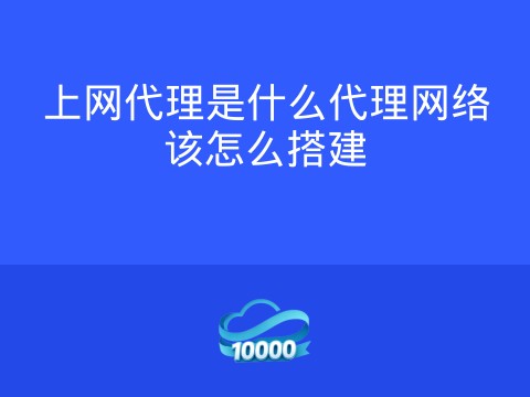 上网代理是什么代理网络该怎么搭建
