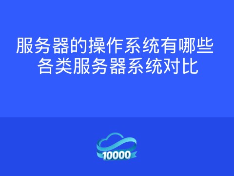 服务器的操作系统有哪些 各类服务器系统对比