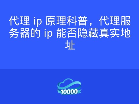 代理 ip 原理科普,代理服务器的 ip 能否隐藏真实地址