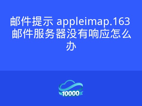 邮件提示 appleimap.163 邮件服务器没有响应怎么办