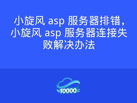 小旋风 asp 服务器排错,小旋风 asp 服务器连接失败解决办法