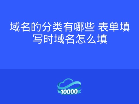 域名的分类有哪些 表单填写时域名怎么填