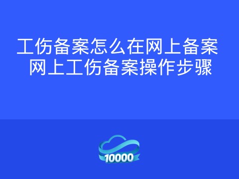 工伤备案怎么在网上备案 网上工伤备案操作步骤