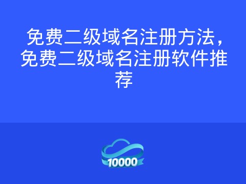 免费二级域名注册方法,免费二级域名注册软件推荐
