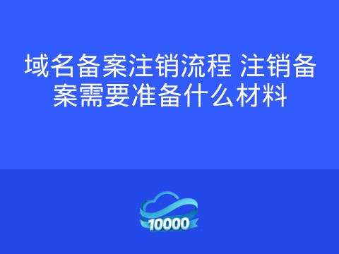 域名备案注销流程 注销备案需要准备什么材料