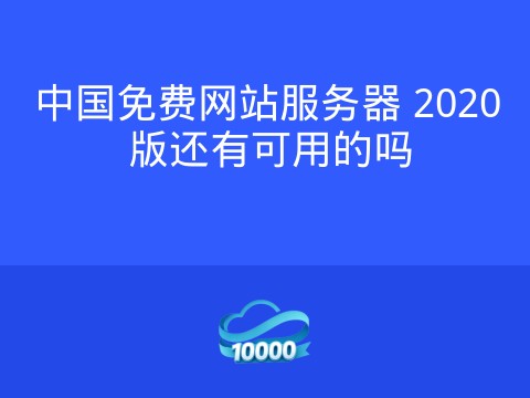 中国免费网站服务器 2020 版还有可用的吗