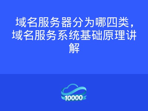 域名服务器分为哪四类,域名服务系统基础原理讲解