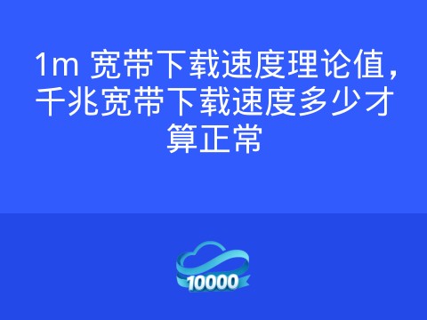 1m 宽带下载速度理论值,千兆宽带下载速度多少才算正常