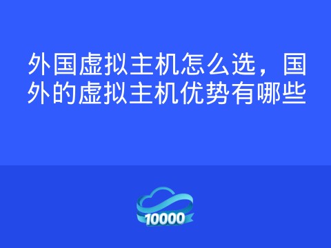 外国虚拟主机怎么选，国外的虚拟主机优势有哪些