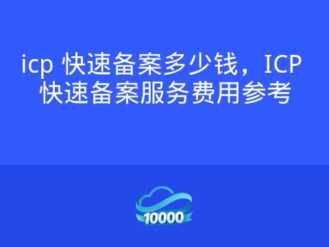 icp 快速备案多少钱,ICP 快速备案服务费用参考