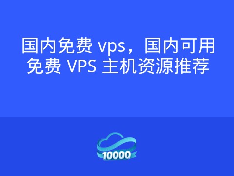 国内免费 vps,国内可用免费 VPS 主机资源推荐