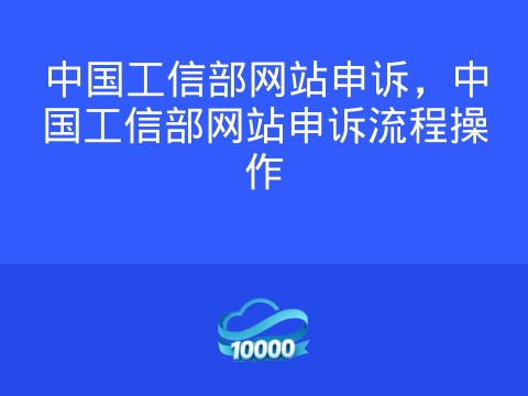 中国工信部网站申诉,中国工信部网站申诉流程操作