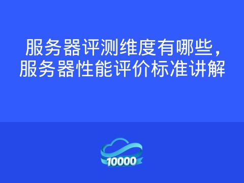 服务器评测维度有哪些,服务器性能评价标准讲解