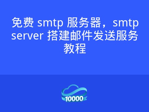免费 smtp 服务器,smtpserver 搭建邮件发送服务教程