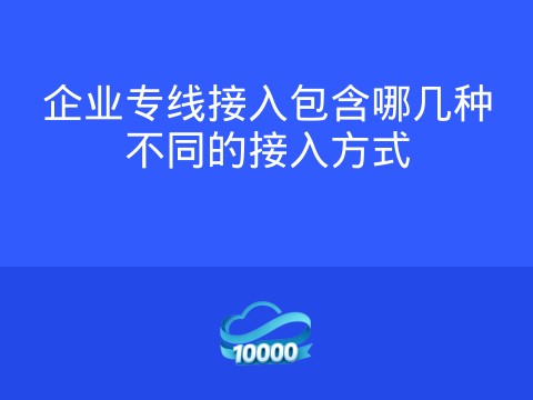 企业专线接入包含哪几种不同的接入方式