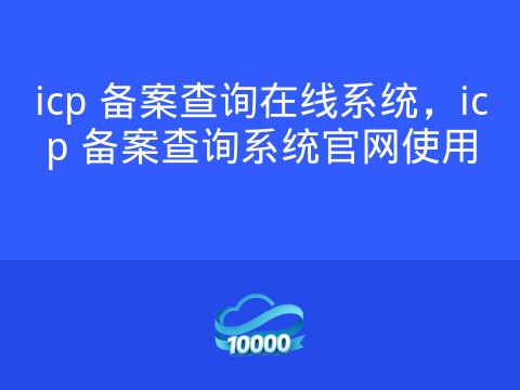 icp 备案查询在线系统,icp 备案查询系统官网使用