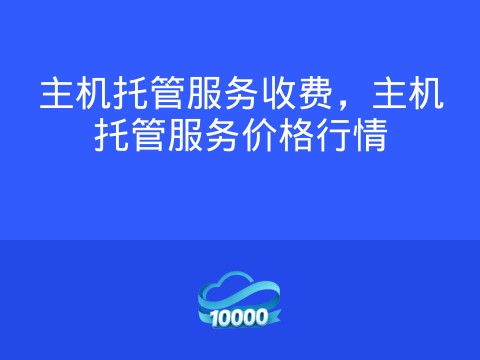 主机托管服务收费,主机托管服务价格行情