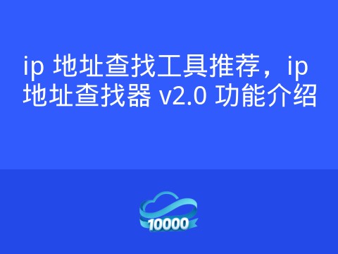 ip 地址查找工具推荐，ip 地址查找器 v2.0 功能介绍