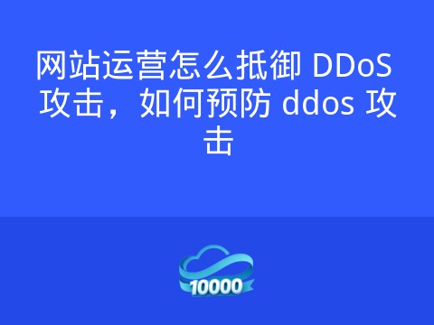 网站运营怎么抵御 DDoS 攻击,如何预防 ddos 攻击