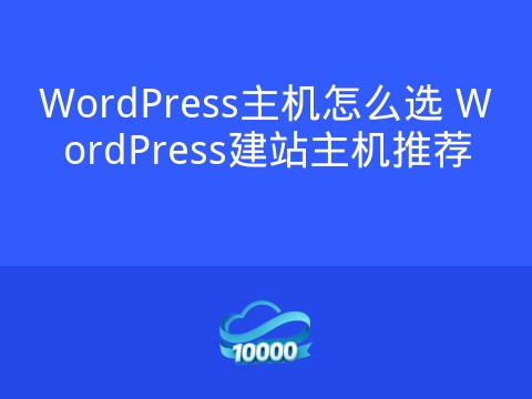 WordPress主机怎么选 WordPress建站主机推荐
