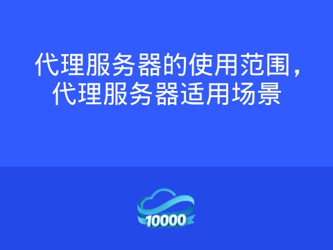 代理服务器的使用范围，代理服务器适用场景