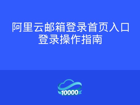 阿里云邮箱登录首页入口登录操作指南