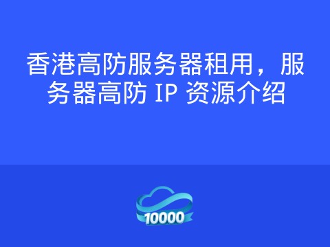 香港高防服务器租用，服务器高防 IP 资源介绍