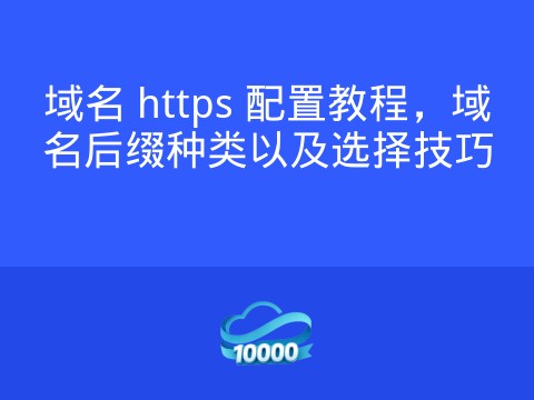 域名 https 配置教程，域名后缀种类以及选择技巧
