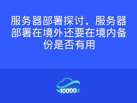 服务器部署探讨,服务器部署在境外还要在境内备份是否有用