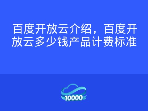 百度开放云介绍，百度开放云多少钱产品计费标准