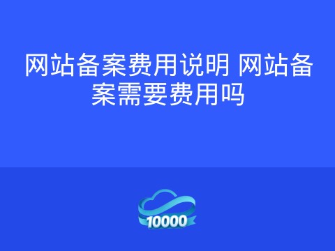 网站备案费用说明 网站备案需要费用吗