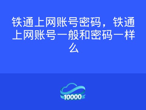 铁通上网账号密码,铁通上网账号一般和密码一样么