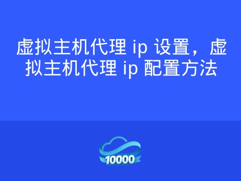 虚拟主机代理 ip 设置,虚拟主机代理 ip 配置方法