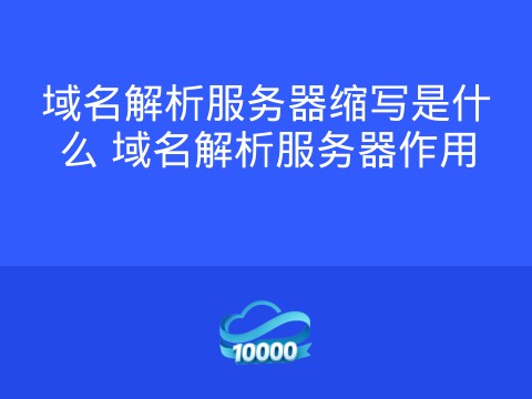域名解析服务器缩写是什么 域名解析服务器作用
