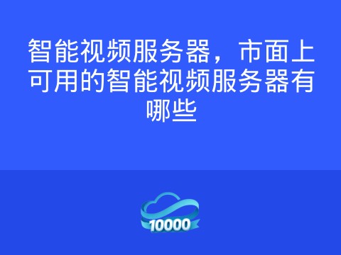 智能视频服务器,市面上可用的智能视频服务器有哪些
