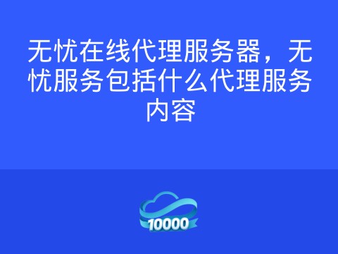 无忧在线代理服务器,无忧服务包括什么代理服务内容