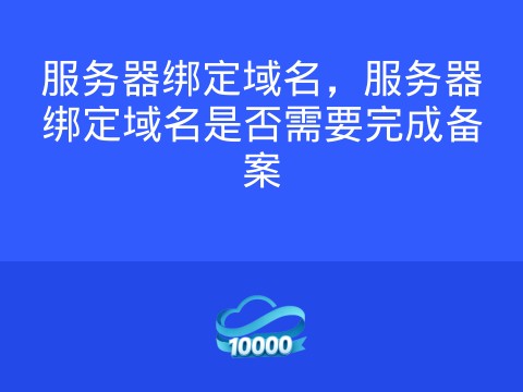 服务器绑定域名，服务器绑定域名是否需要完成备案
